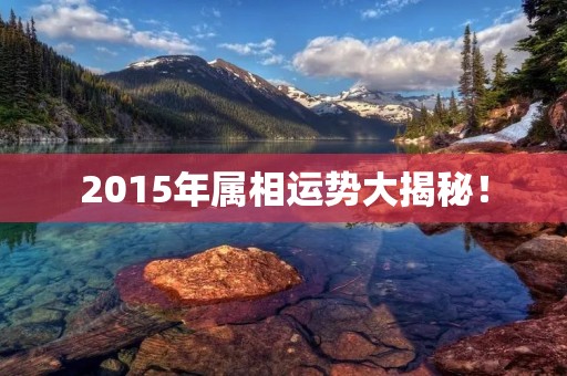2015年属相运势大揭秘！