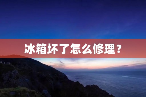 冰箱坏了怎么修理? 冰箱坏了怎么修理?