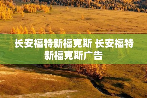 长安福特新福克斯 长安福特新福克斯广告