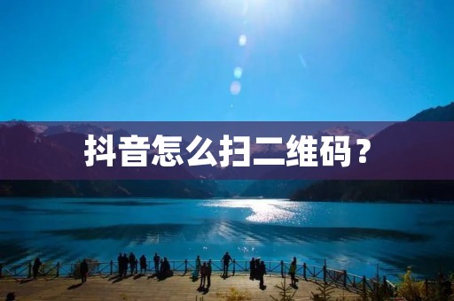抖音怎么扫二维码? 抖音怎么扫二维码?