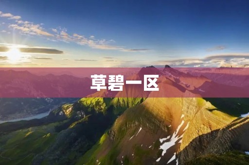 草碧一区:打造绿色生态家园 草碧一区:打造绿色生态家园