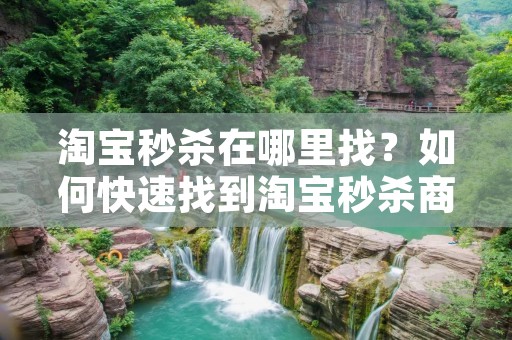 淘宝秒杀在哪里找?如何快速找到淘宝秒杀商品? 淘宝秒杀在哪里找?如何快速找到淘宝秒杀商品?