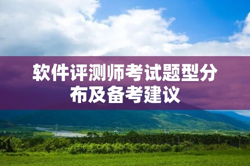 软件评测师考试题型分布及备考建议 软件评测师考试题型分布及备考建议