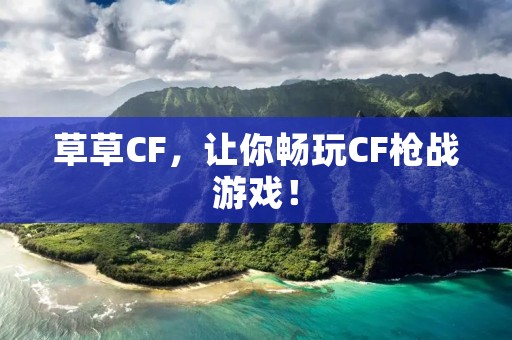 草草CF,让你畅玩CF枪战游戏! 草草CF,让你畅玩CF枪战游戏!