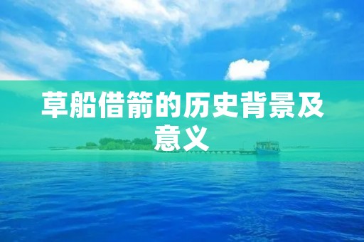 草船借箭的历史背景及意义 草船借箭的历史背景及意义