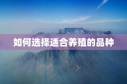 如何选择适合养殖的品种 如何选择适合养殖的品种