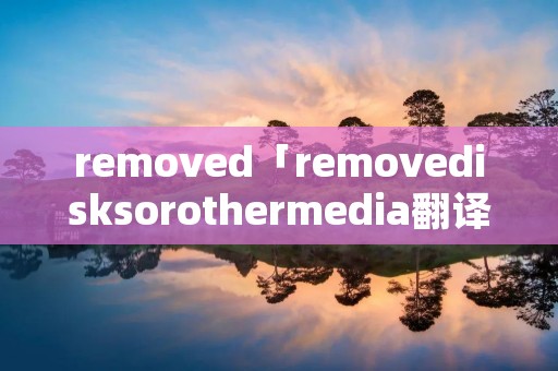removed「removedisksorothermedia翻译」 removed「removedisksorothermedia翻译」