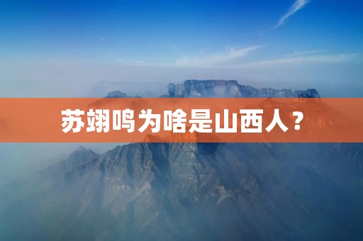 苏翊鸣为啥是山西人? 苏翊鸣为啥是山西人?
