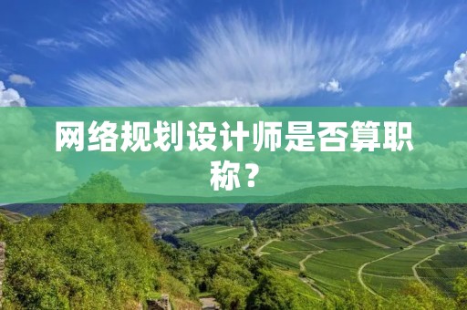 网络规划设计师是否算职称？