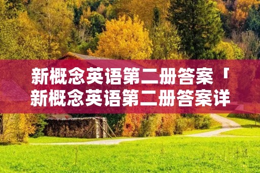 新概念英语第二册答案「新概念英语第二册答案详解」