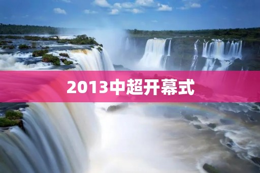 2013中超开幕式：盛大的足球节日