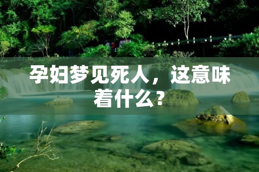 孕妇梦见死人，这意味着什么？