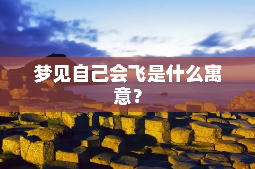 梦见自己会飞是什么寓意？
