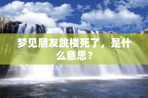 梦见朋友跳楼死了，是什么意思？