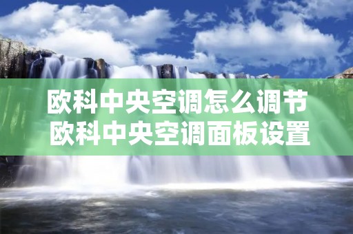 欧科中央空调怎么调节 欧科中央空调面板设置