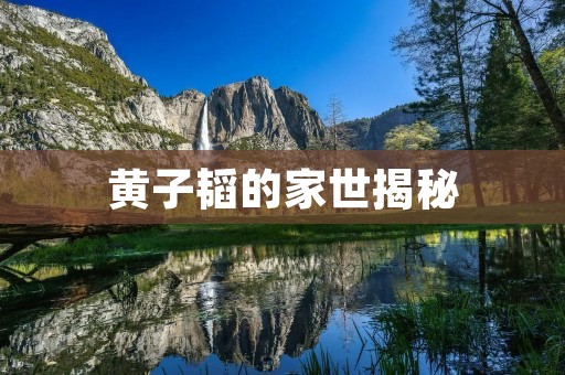 黄子韬的家世揭秘：从祖辈到父母，深入了解他的家族背景