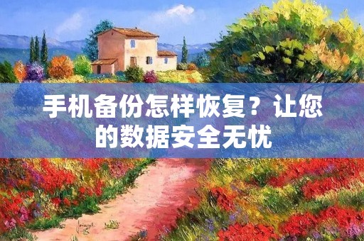 手机备份怎样恢复？让您的数据安全无忧