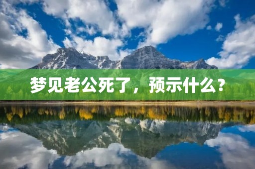 梦见老公死了，预示什么？