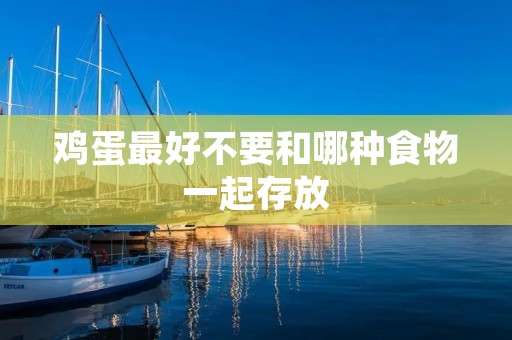 鸡蛋最好不要和哪种食物一起存放 鸡蛋最好不要和哪种食物一起存放