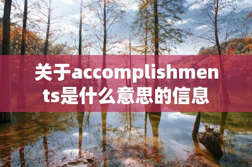 关于accomplishments是什么意思的信息 关于accomplishments是什么意思的信息