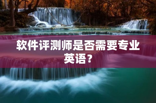 软件评测师是否需要专业英语?