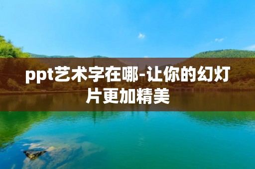 ppt艺术字在哪-让你的幻灯片更加精美 ppt艺术字在哪-让你的幻灯片更加精美