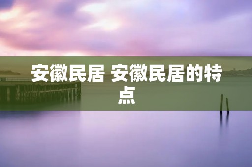 安徽民居 安徽民居的特点