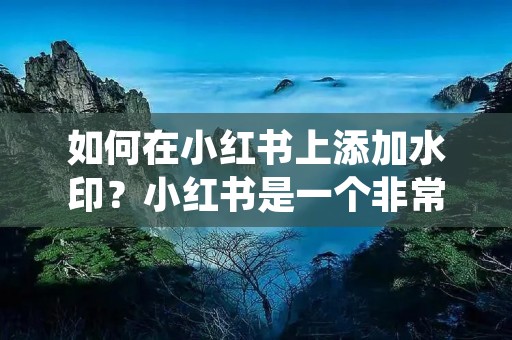如何在小红书上添加水印？小红书是一个非常流行的社交平台，许多人都喜欢在其中分享自己的生活和经验。添加水印是一个非常重要的步骤，可以帮助你保护自己的作品，防止被盗用。那么，如何在小红书上添加水印呢？下面就为大家详细介绍一下。