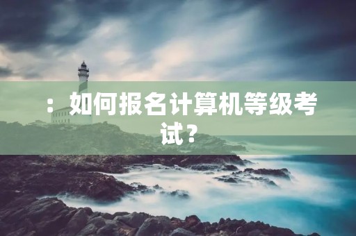 :如何报名计算机等级考试?