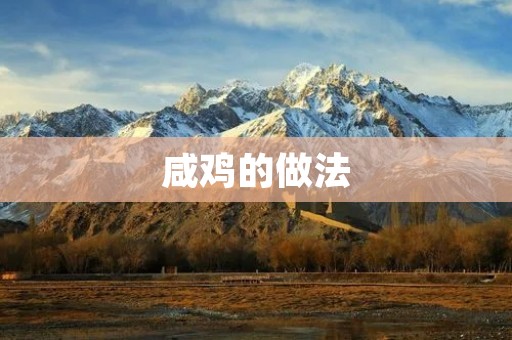 咸鸡的做法：学会这几招，让你做出美味可口的咸鸡