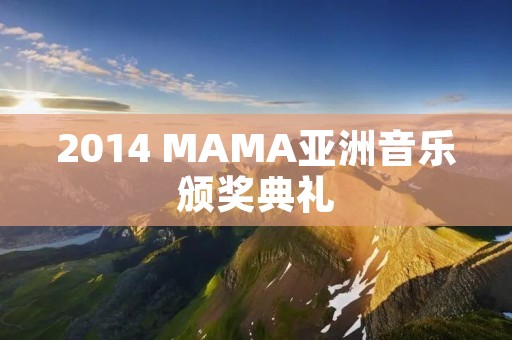 2014 MAMA亚洲音乐颁奖典礼:亚洲音乐的盛会 2014 MAMA亚洲音乐颁奖典礼:亚洲音乐的盛会