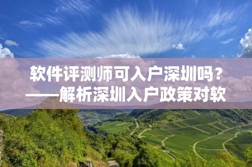 软件评测师可入户深圳吗?——解析深圳入户政策对软件评测师的影响