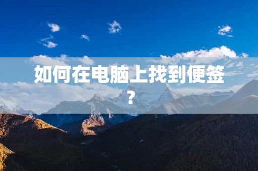 如何在电脑上找到便签？