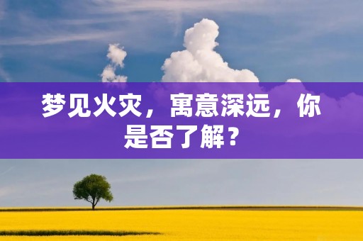 梦见火灾，寓意深远，你是否了解？