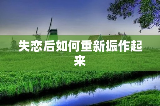 失恋后如何重新振作起来