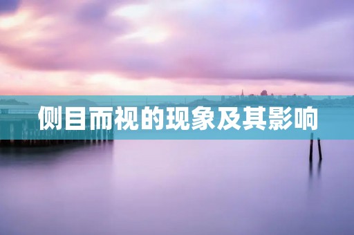 侧目而视的现象及其影响 侧目而视的现象及其影响