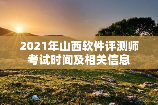 2021年山西软件评测师考试时间及相关信息