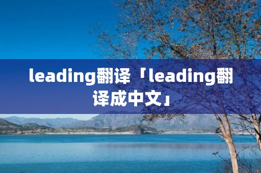 leading翻译「leading翻译成中文」 leading翻译「leading翻译成中文」