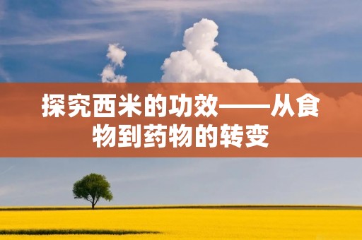 探究西米的功效——从食物到药物的转变 探究西米的功效——从食物到药物的转变