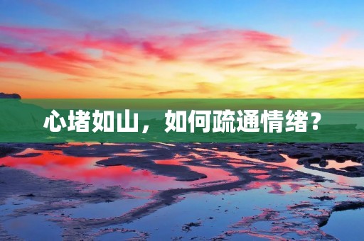 心堵如山,如何疏通情绪?