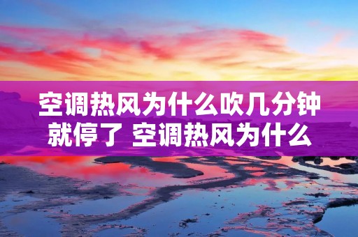 空调热风为什么吹几分钟就停了 空调热风为什么吹几分钟就停了正常吗
