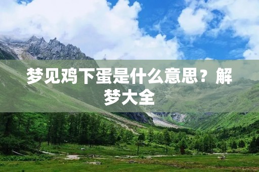 梦见鸡下蛋是什么意思？解梦大全