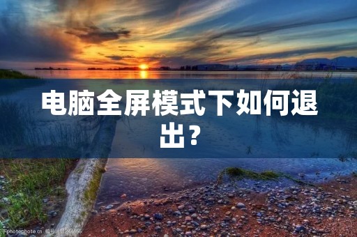 电脑全屏模式下如何退出? 电脑全屏模式下如何退出?