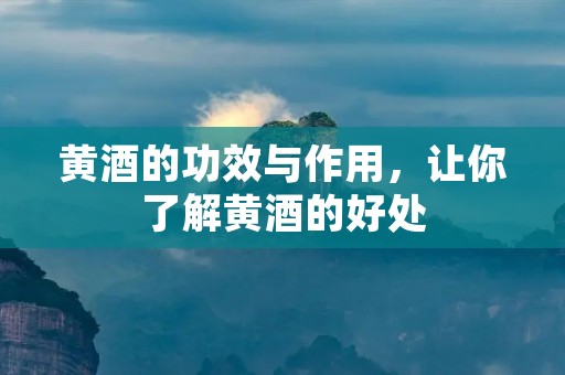 黄酒的功效与作用,让你了解黄酒的好处 黄酒的功效与作用,让你了解黄酒的好处