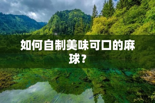 如何自制美味可口的麻球？