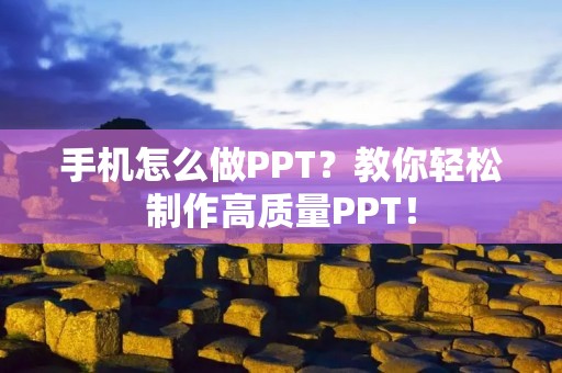 手机怎么做PPT?教你轻松制作高质量PPT! 手机怎么做PPT?教你轻松制作高质量PPT!
