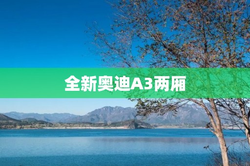 全新奥迪A3两厢:颠覆你对家用轿车的认知 全新奥迪A3两厢:颠覆你对家用轿车的认知