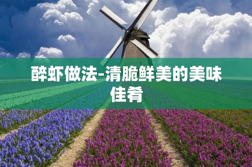 醉虾做法-清脆鲜美的美味佳肴