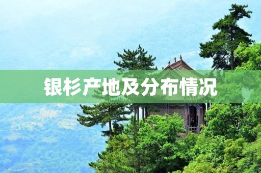 银杉产地及分布情况 银杉产地及分布情况