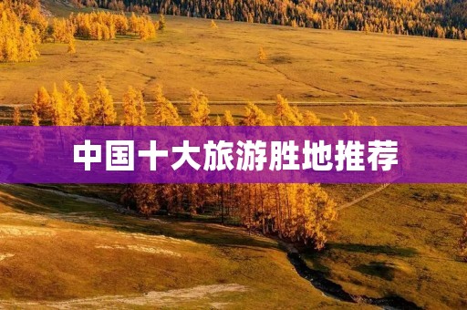 中国十大旅游胜地推荐